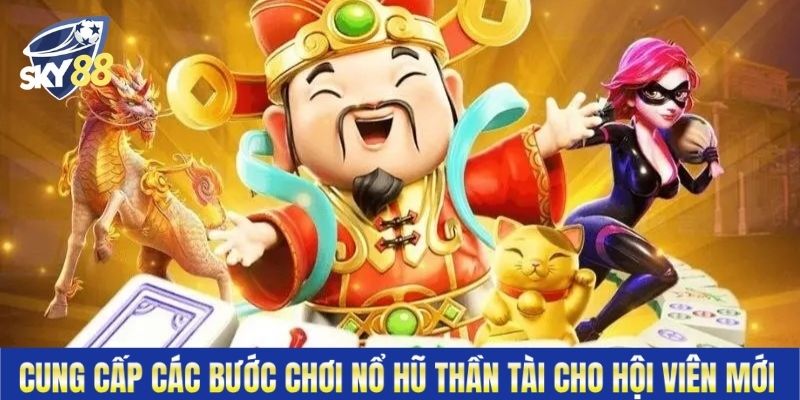 Cung cấp các bước chơi nổ hũ thần tài cho hội viên mới 
