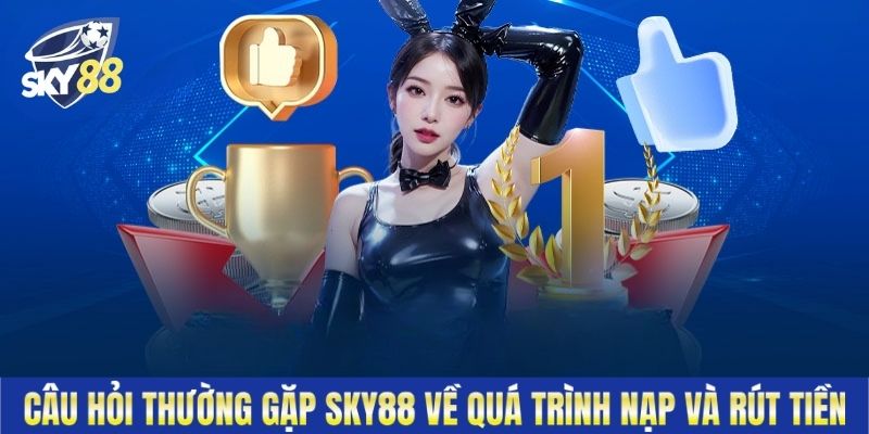 Câu hỏi thường gặp Sky88 về quá trình nạp và rút tiền