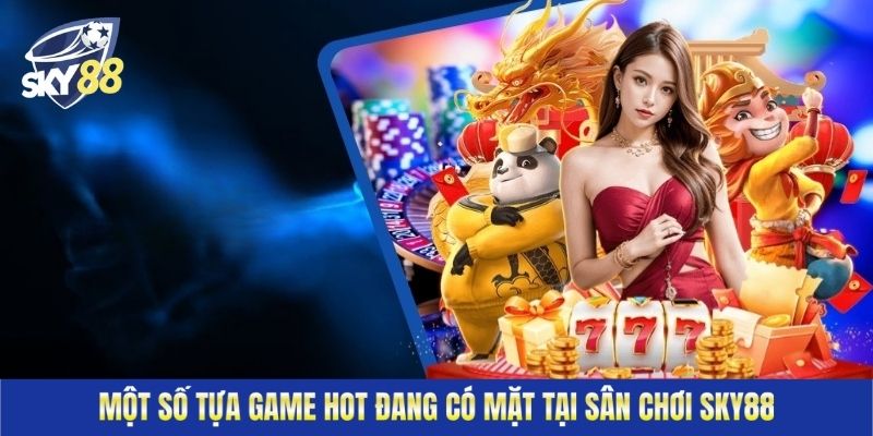 Một số tựa game hot đang có mặt tại sân chơi Sky88