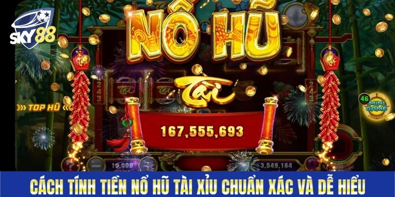 Cách Tính Tiền Nổ Hũ Tài Xỉu Chuẩn Xác Và Dễ Hiểu