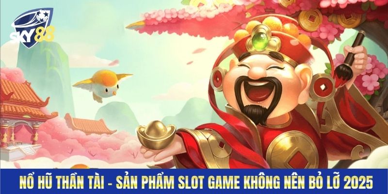 Nổ Hũ Thần Tài - Sản Phẩm Slot Game Không Nên Bỏ Lỡ 2025