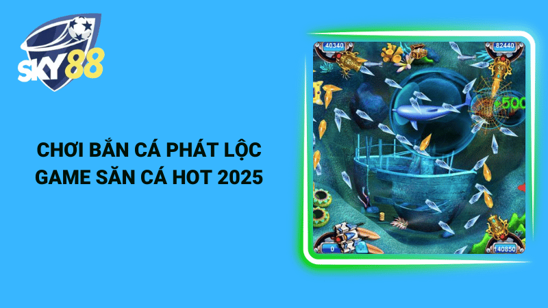 Chơi bắn cá phát lộc game săn cá hot 2025
